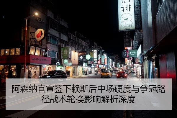 阿森纳官宣签下赖斯后中场硬度与争冠路径战术轮换影响解析深度